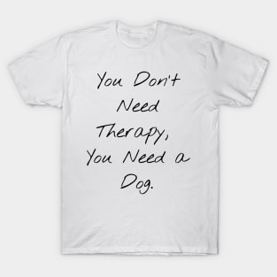 You don't Need Therapy, You Need a Dog T-Shirt